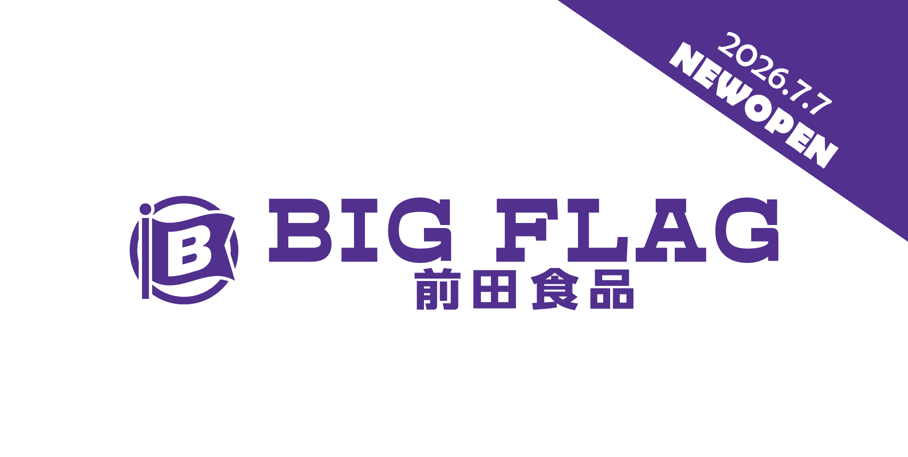 BIG FLAG 前田食品　2026年7月7日（火）オープン